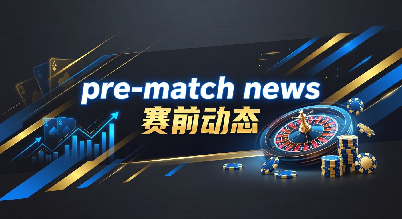 pre-match news 赛前动态：球队近况与伤停观察